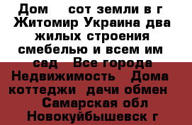 Дом 28 сот земли в г. Житомир Украина два жилых строения смебелью и всем им.,сад - Все города Недвижимость » Дома, коттеджи, дачи обмен   . Самарская обл.,Новокуйбышевск г.